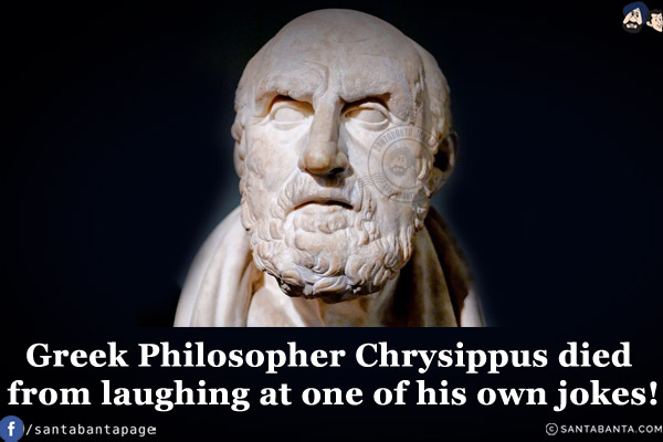 Greek Philosopher Chrysippus died from laughing at one of his own jokes!