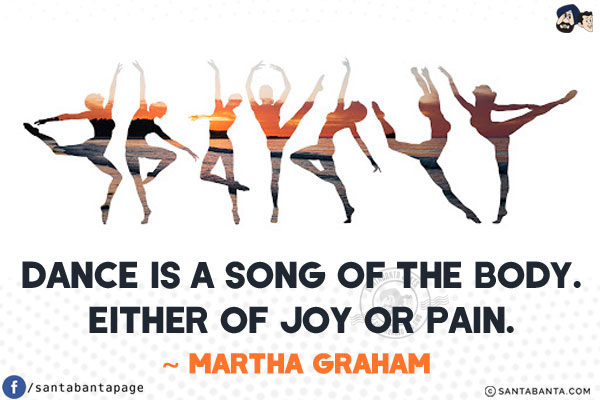 Dance is a song of the body. Either of joy or pain.