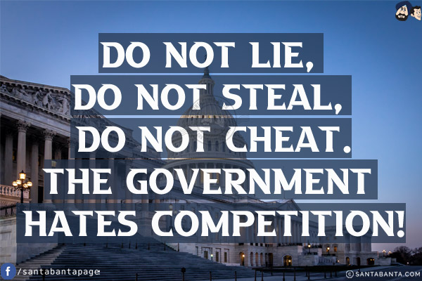 Do not lie, do not steal, do not cheat.<br/>
The government hates competition!