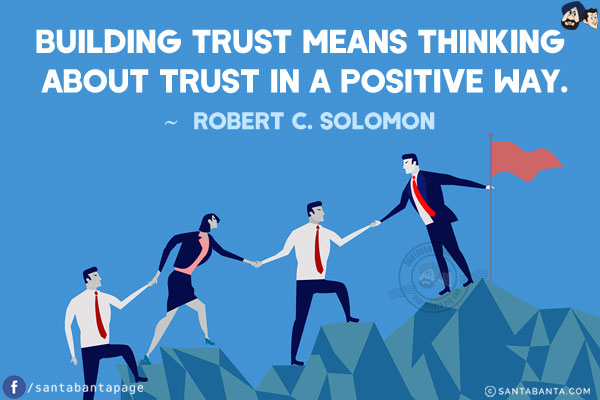 Building trust means thinking about trust in a positive way.