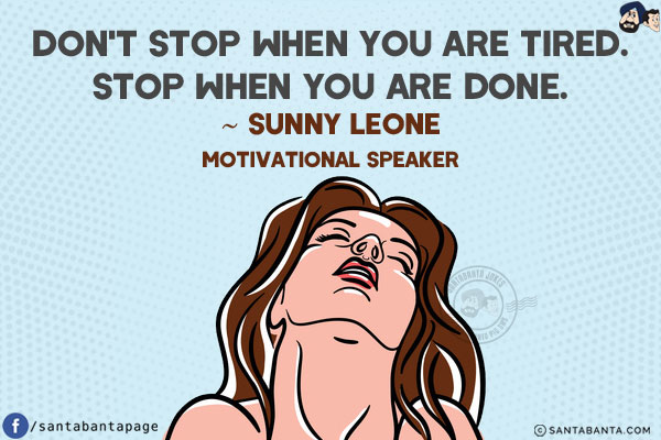 Don't stop when you are tired.<br/>
Stop when you are done.<br/>
~ Sunny Leone<br/>
Motivational Speaker