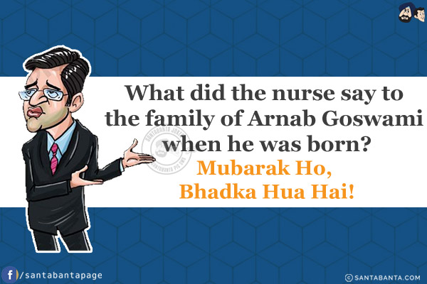 What did the nurse say to the family of Arnab Goswami when he was born?<br/>
Mubarak Ho, Bhadka Hua Hai!