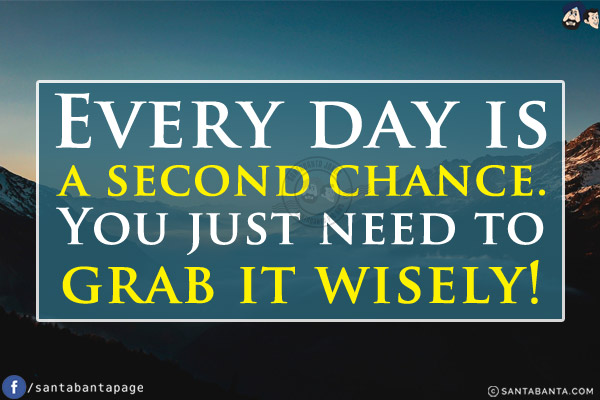 Every day is a second chance. You just need to grab it wisely!