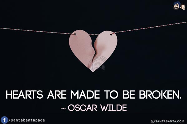 Hearts are made to be broken.