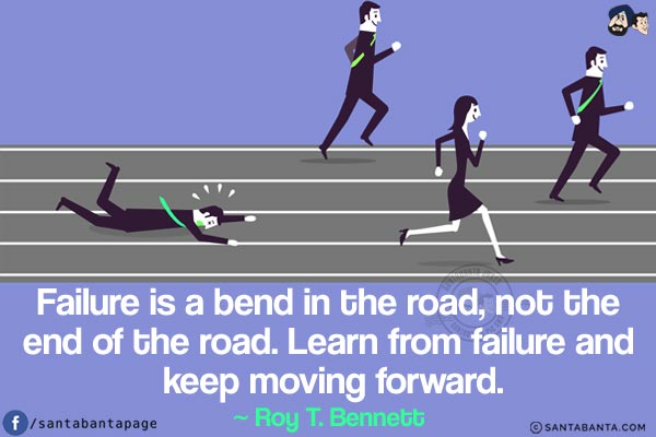 Failure is a bend in the road, not the end of the road. Learn from failure and keep moving forward.