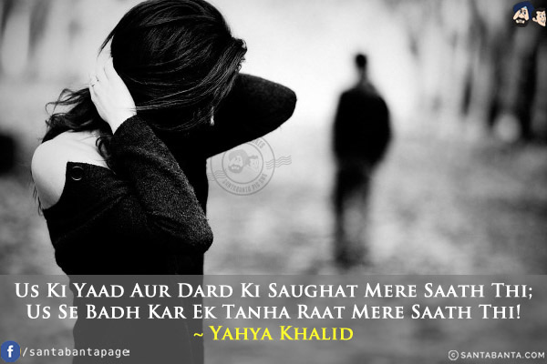 Us Ki Yaad Aur Dard Ki Saughat Mere Saath Thi;<br/>
Us Se Badh Kar Ek Tanha Raat Mere Saath Thi!