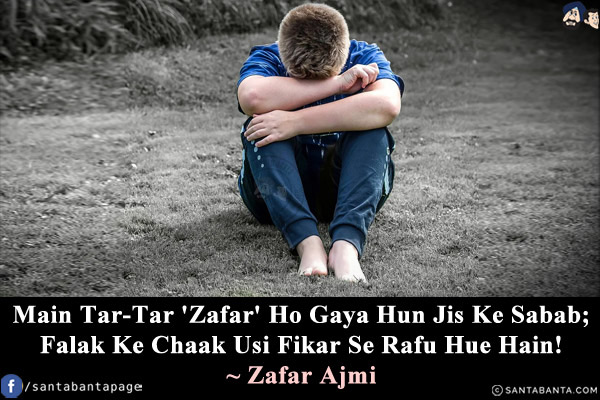 Main Tar-Tar 'Zafar' Ho Gaya Hun Jis Ke Sabab;<br/>
Falak Ke Chaak Usi Fikar Se Rafu Hue Hain!