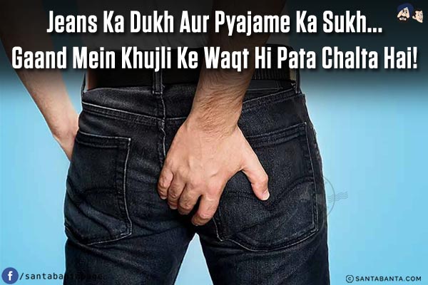 Jeans Ka Dukh Aur Pyajame Ka Sukh...<br/>
Gaand Mein Khujli Ke Waqt Hi Pata Chalta Hai!