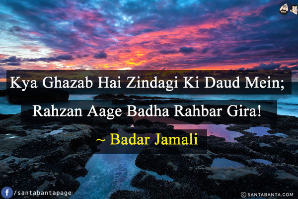 Kya Ghazab Hai Zindagi Ki Daud Mein;<br/>
Rahzan Aage Badha Rahbar Gira!