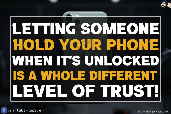 Letting someone hold your phone when it's unlocked is a whole different level of trust!