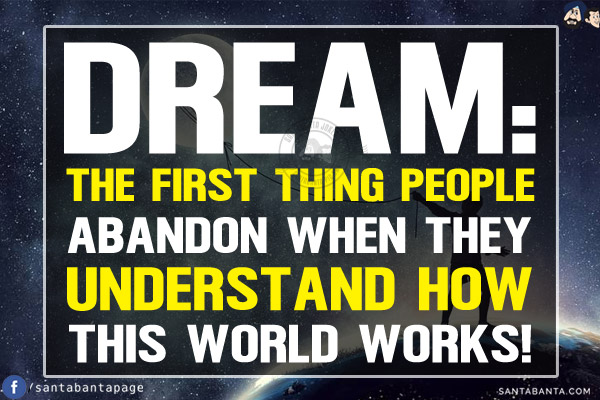 Dream:<br/>
The first thing people abandon when they understand how this world works!