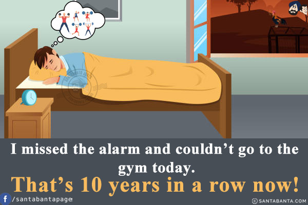 I missed the alarm and couldn't go to the gym today.<br/>
That's 10 years in a row now!