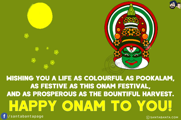 Wishing you a life as colourful as Pookalam, as festive as this Onam festival, and as prosperous as the bountiful harvest.<br/>
Happy Onam to you!