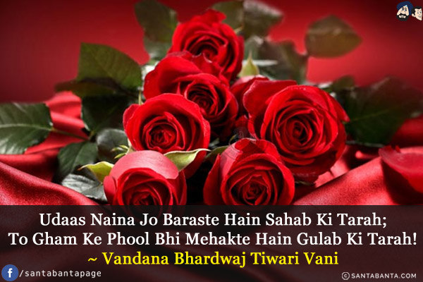 Udaas Naina Jo Baraste Hain Sahab Ki Tarah;<br/>
To Gham Ke Phool Bhi Mehakte Hain Gulab Ki Tarah!