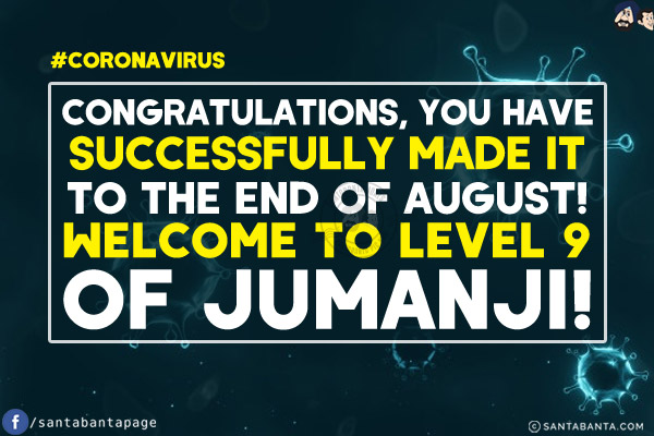 Congratulations, you have successfully made it to the end of August!<br/>
Welcome to level 9 of Jumanji!<br/>
#coronavirus