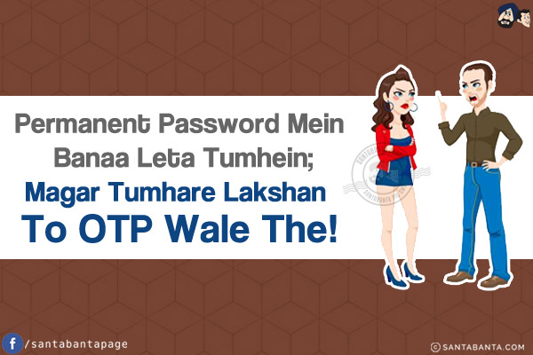 Permanent Password Mein Banaa Leta Tumhein;<br/>
Magar Tumhare Lakshan To OTP Wale The!