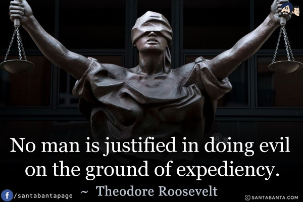 No man is justified in doing evil on the ground of expediency.