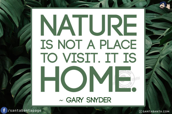 Nature is not a place to visit. It is home.