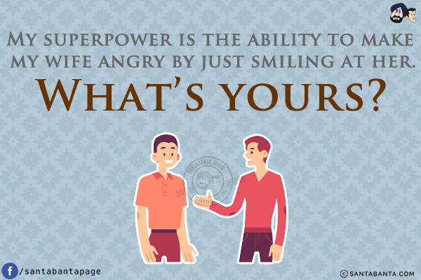 My superpower is the ability to make my wife angry by just smiling at her.<br/>
What's yours?