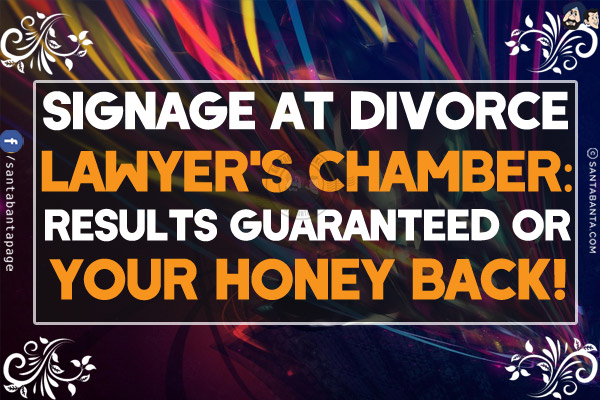 Signage at Divorce Lawyer's chamber:<br/>
Results guaranteed or your Honey back!