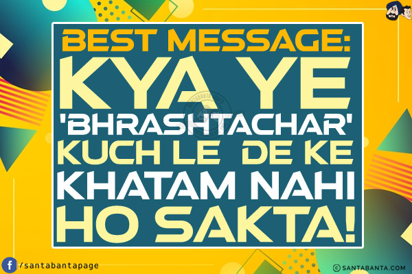 Best Message:<br/>
Kya Ye 'Bhrashtachar' Kuch Le De Ke Khatam Nahi Ho Sakta!