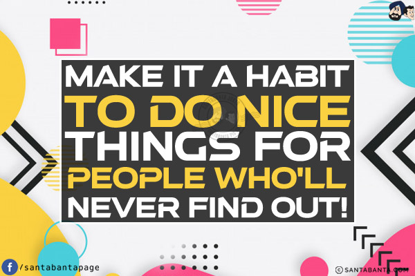 Make it a habit to do nice things for people who'll never find out!