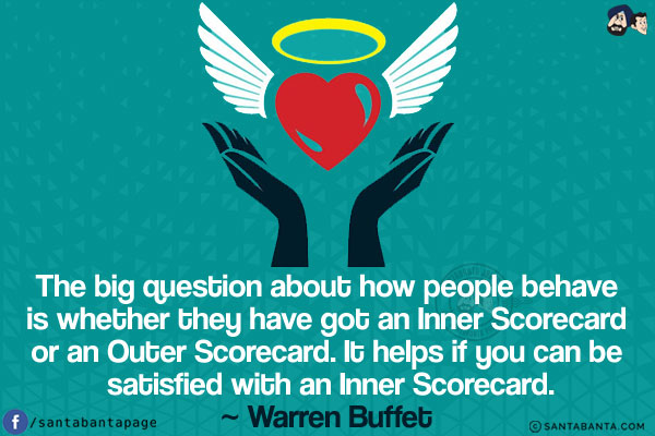 The big question about how people behave is whether they have got an Inner Scorecard or an Outer Scorecard. It helps if you can be satisfied with an Inner Scorecard