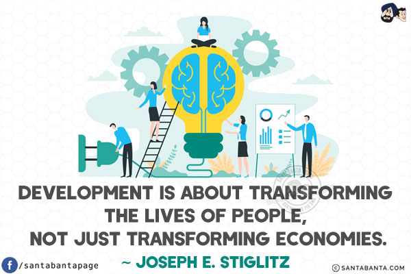 Development is about transforming the lives of people, not just transforming economies.