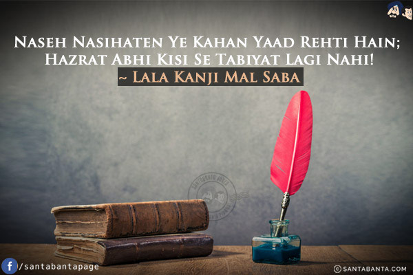 Naseh Nasihaten Ye Kahan Yaad Rehti Hain;<br/>
Hazrat Abhi Kisi Se Tabiyat Lagi Nahi!