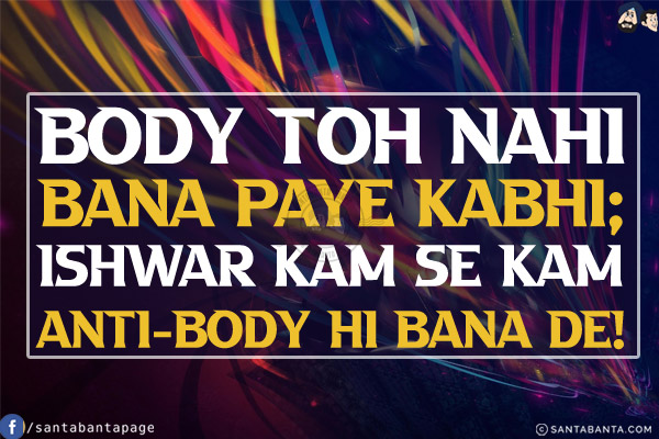 Body Toh Nahi Bana Paye Kabhi;<br/>
Ishwar Kam Se Kam Anti-Body Hi Bana De!