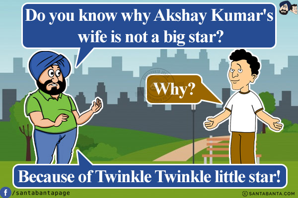 Santa: Do you know why Akshay Kumar's wife is not a big star?<br/>
Banta: Why?<br/>
Santa: Because of Twinkle Twinkle little star!