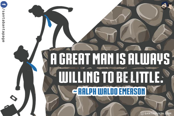 A great man is always willing to be little.