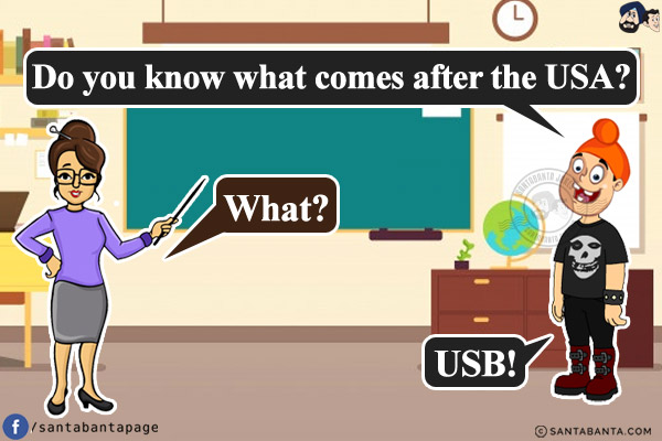 Pappu: Do you know what comes after the USA?<br/>
Teacher: What?<br/>
Pappu: USB!