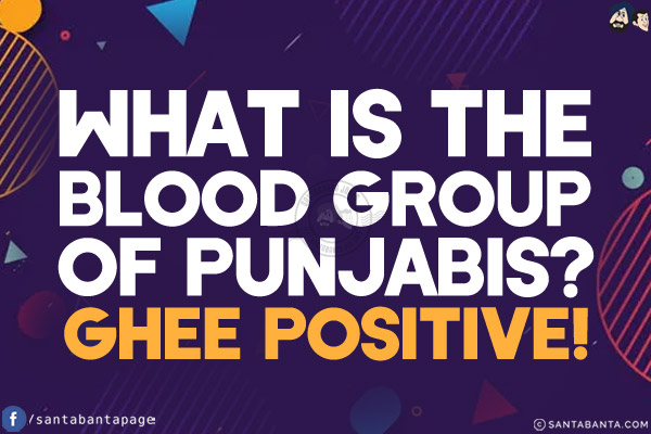 What is the blood group of Punjabis?<br/>
Ghee Positive!v