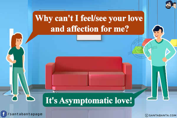 Wife: Why can't I feel/see your love and affection for me?<br/>
Husband: It's Asymptomatic love!