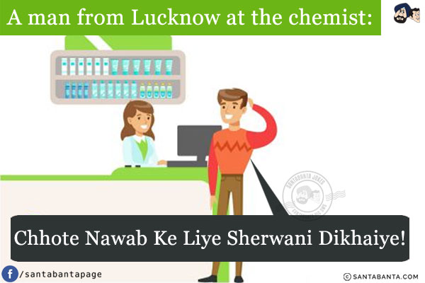 A man from Lucknow at the chemist:<br/>
Chhote Nawab Ke Liye Sherwani Dikhaiye!