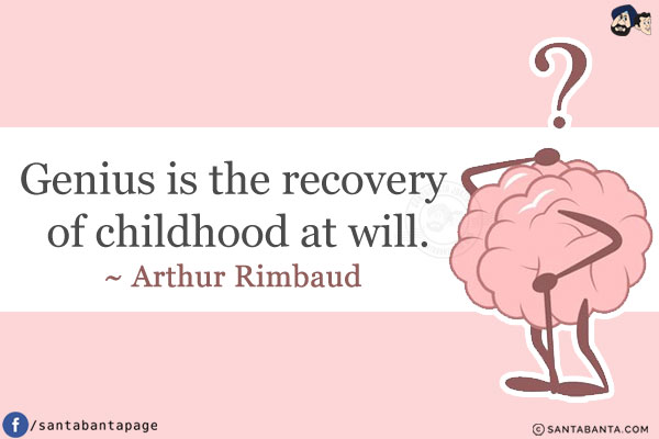 Genius is the recovery of childhood at will.