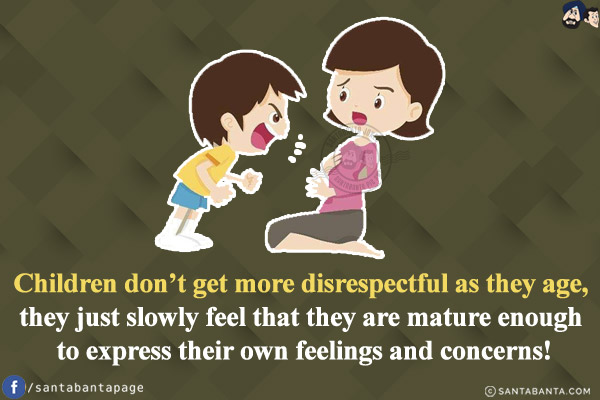 Children don't get more disrespectful as they age, they just slowly feel that they are mature enough to express their own feelings and concerns!