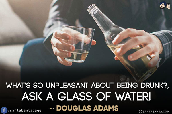 What's so unpleasant about being drunk?, Ask a glass of water!