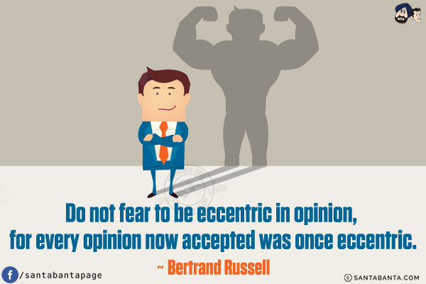 Do not fear to be eccentric in opinion, for every opinion now accepted was once eccentric.