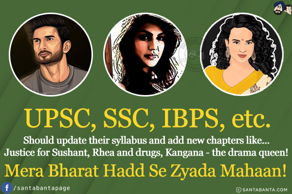 UPSC, SSC, IBPS, etc.<br/>
Should update their syllabus and add new chapters like...<br/>
Justice for Sushant, Rhea and drugs, Kangana - the drama queen!<br/>
Mera Bharat Hadd Se Zyada Mahaan!