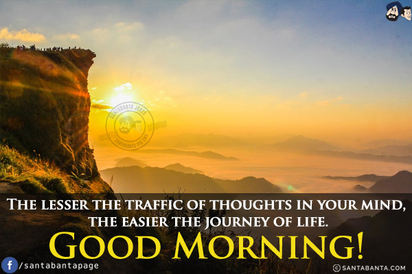 The lesser the traffic of thoughts in your mind, the easier the journey of life.<br/>
Good Morning!