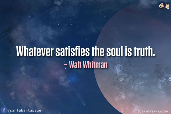 Whatever satisfies the soul is truth.