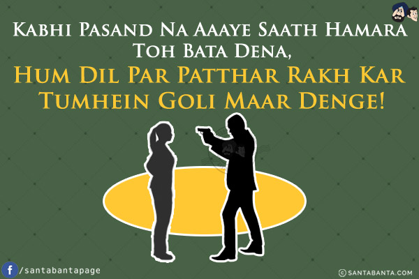 Kabhi Pasand Na Aaaye Saath Hamara Toh Bata Dena,<br/>
Hum Dil Par Patthar Rakh Kar Tumhein Goli Maar Denge!