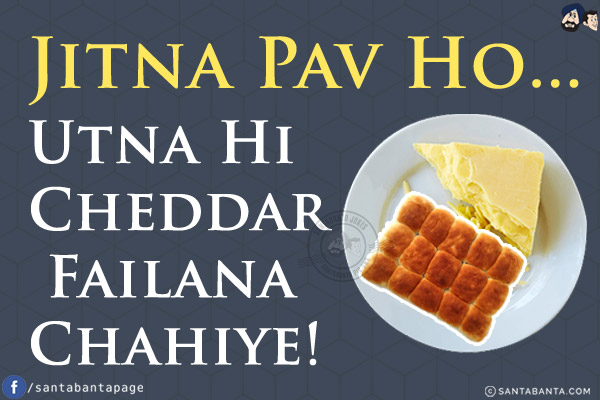 Jitna Pav Ho...<br/>
Utna Hi Cheddar Failana Chahiye!