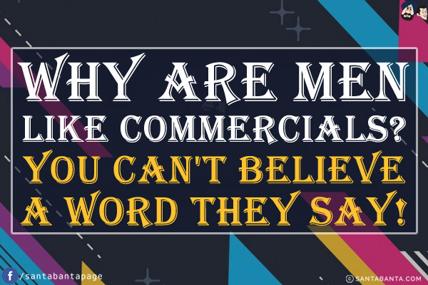 Why are men like commercials?<br/>
You can't believe a word they say!