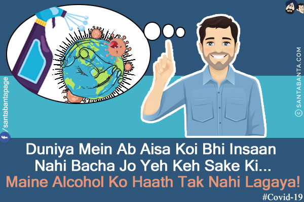 Duniya Mein Ab Aisa Koi Bhi Insaan Nahi Bacha Jo Yeh Keh Sake Ki...<br/>
Maine Alcohol Ko Haath Tak Nahi Lagaya!