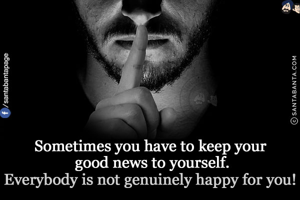 Sometimes you have to keep your good news to yourself.<br/>
Everybody is not genuinely happy for you!