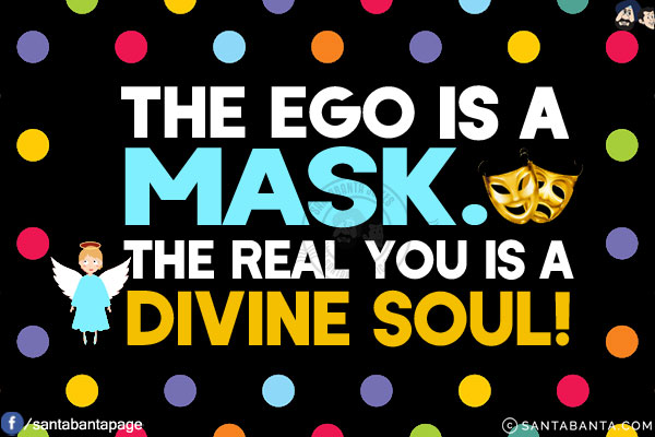 The ego is a mask.<br/>
The real you is a divine soul!