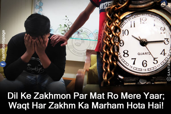 Dil Ke Zakhmon Par Mat Ro Mere Yaar;<br/>
Waqt Har Zakhm Ka Marham Hota Hai!